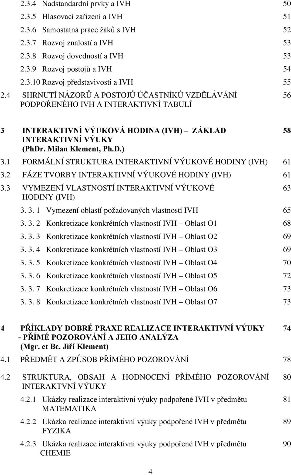 Milan Klement, Ph.D.) 3.1 FORMÁLNÍ STRUKTURA INTERAKTIVNÍ VÝUKOVÉ HODINY (IVH) 61 3.2 FÁZE TVORBY INTERAKTIVNÍ VÝUKOVÉ HODINY (IVH) 61 3.3 VYMEZENÍ VLASTNOSTÍ INTERAKTIVNÍ VÝUKOVÉ...HODINY (IVH) 3. 3. 1 Vymezení oblastí požadovaných vlastností IVH 65 3.