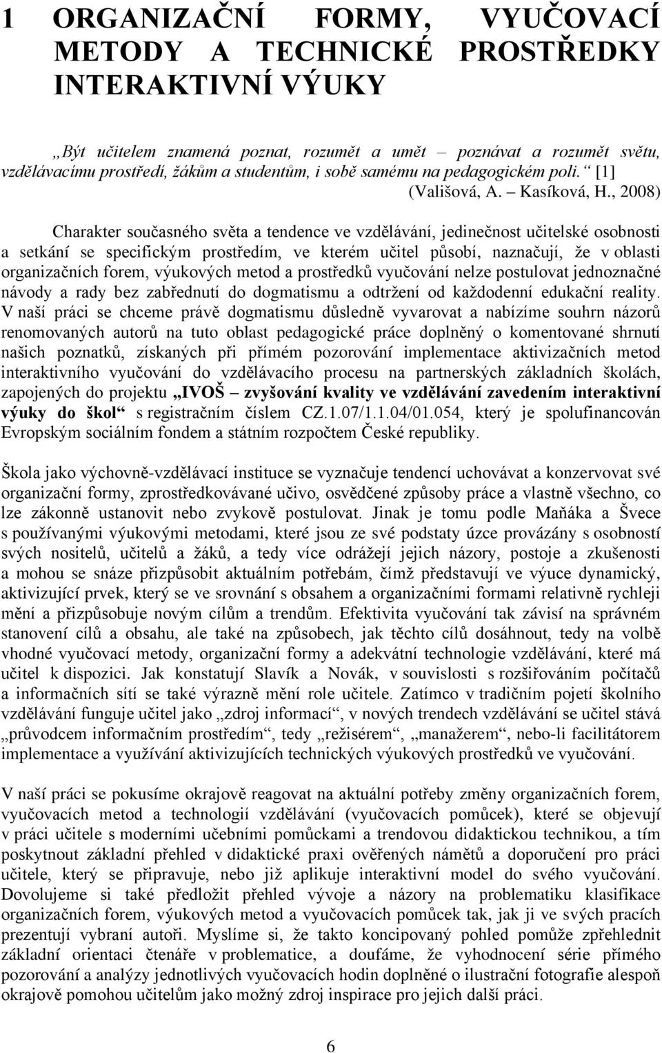 , 2008) Charakter současného světa a tendence ve vzdělávání, jedinečnost učitelské osobnosti a setkání se specifickým prostředím, ve kterém učitel působí, naznačují, že v oblasti organizačních forem,