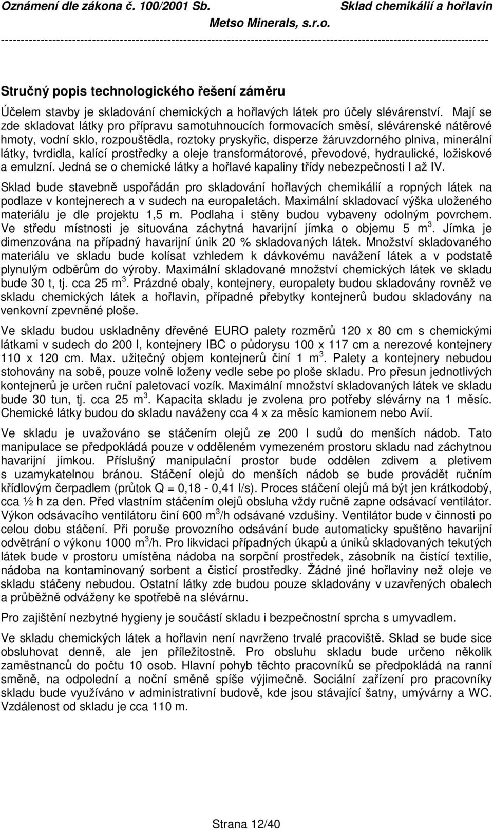 tvrdidla, kalící prostředky a oleje transformátorové, převodové, hydraulické, ložiskové a emulzní. Jedná se o chemické látky a hořlavé kapaliny třídy nebezpečnosti I až IV.