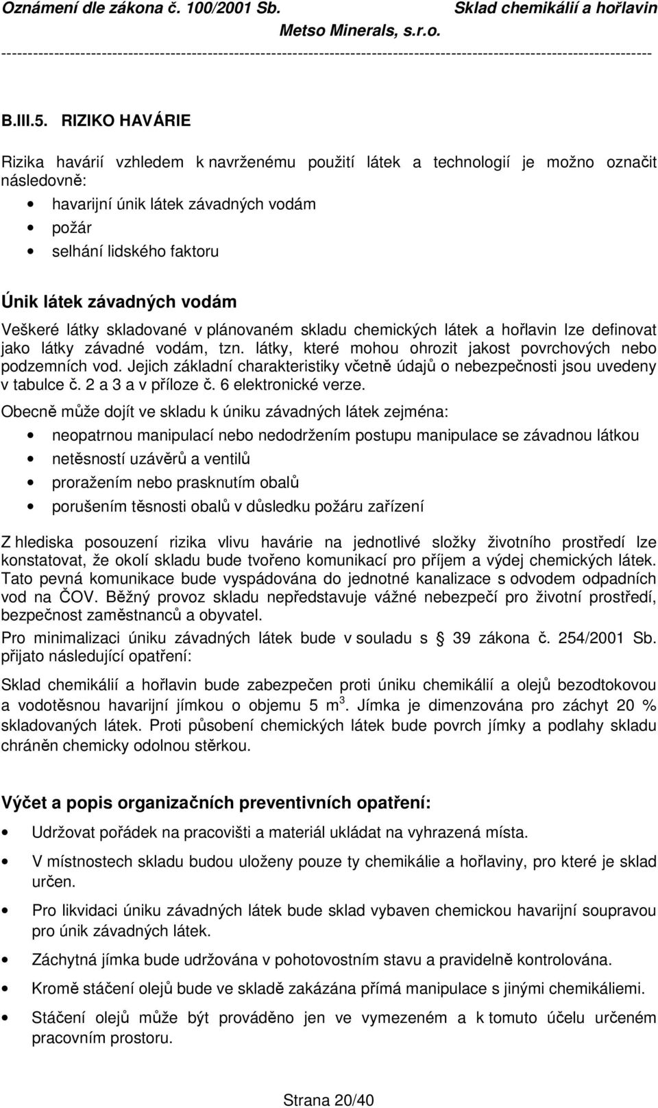 vodám Veškeré látky skladované v plánovaném skladu chemických látek a hořlavin lze definovat jako látky závadné vodám, tzn. látky, které mohou ohrozit jakost povrchových nebo podzemních vod.