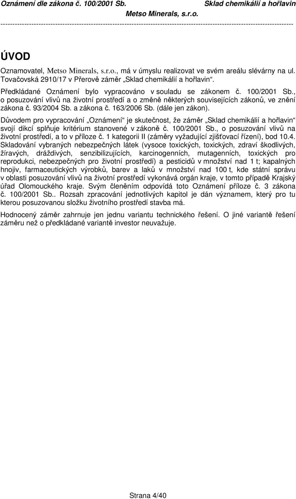 Důvodem pro vypracování Oznámení je skutečnost, že záměr svojí dikcí splňuje kritérium stanovené v zákoně č. 100/2001 Sb., o posuzování vlivů na životní prostředí, a to v příloze č.