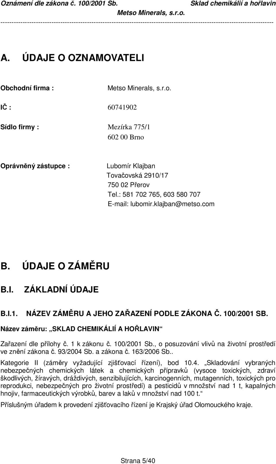 Název záměru: SKLAD CHEMIKÁLIÍ A HOŘLAVIN Zařazení dle přílohy č. 1 k zákonu č. 100/2001 Sb., o posuzování vlivů na životní prostředí ve znění zákona č. 93/2004 Sb. a zákona č. 163/2006 Sb.