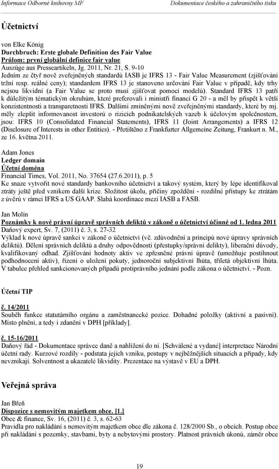 reálné ceny); standardem IFRS 13 je stanoveno určování Fair Value v případě, kdy trhy nejsou likvidní (a Fair Value se proto musí zjišťovat pomocí modelů).