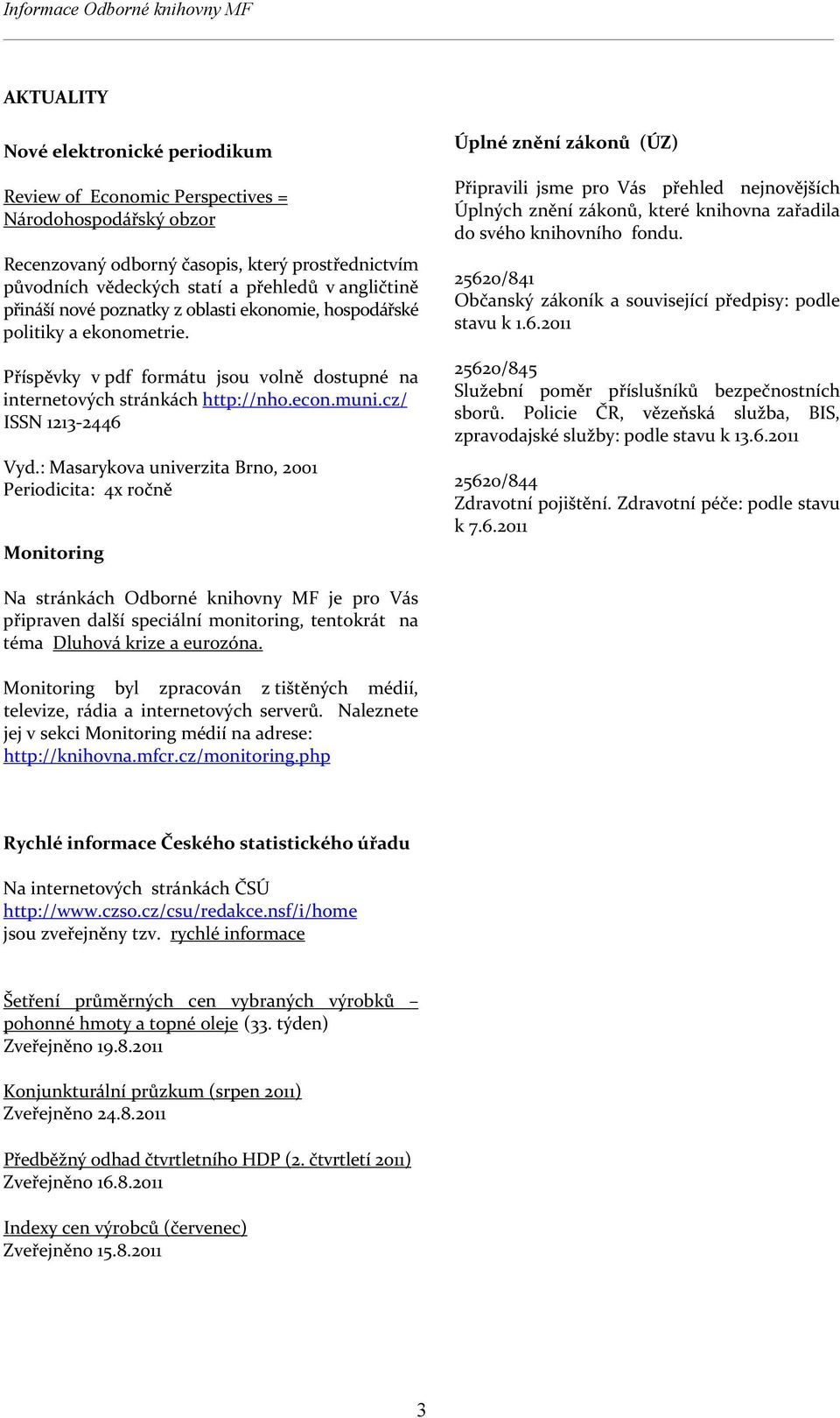 : Masarykova univerzita Brno, 2001 Periodicita: 4x ročně Monitoring Úplné znění zákonů (ÚZ) Připravili jsme pro Vás přehled nejnovějších Úplných znění zákonů, které knihovna zařadila do svého