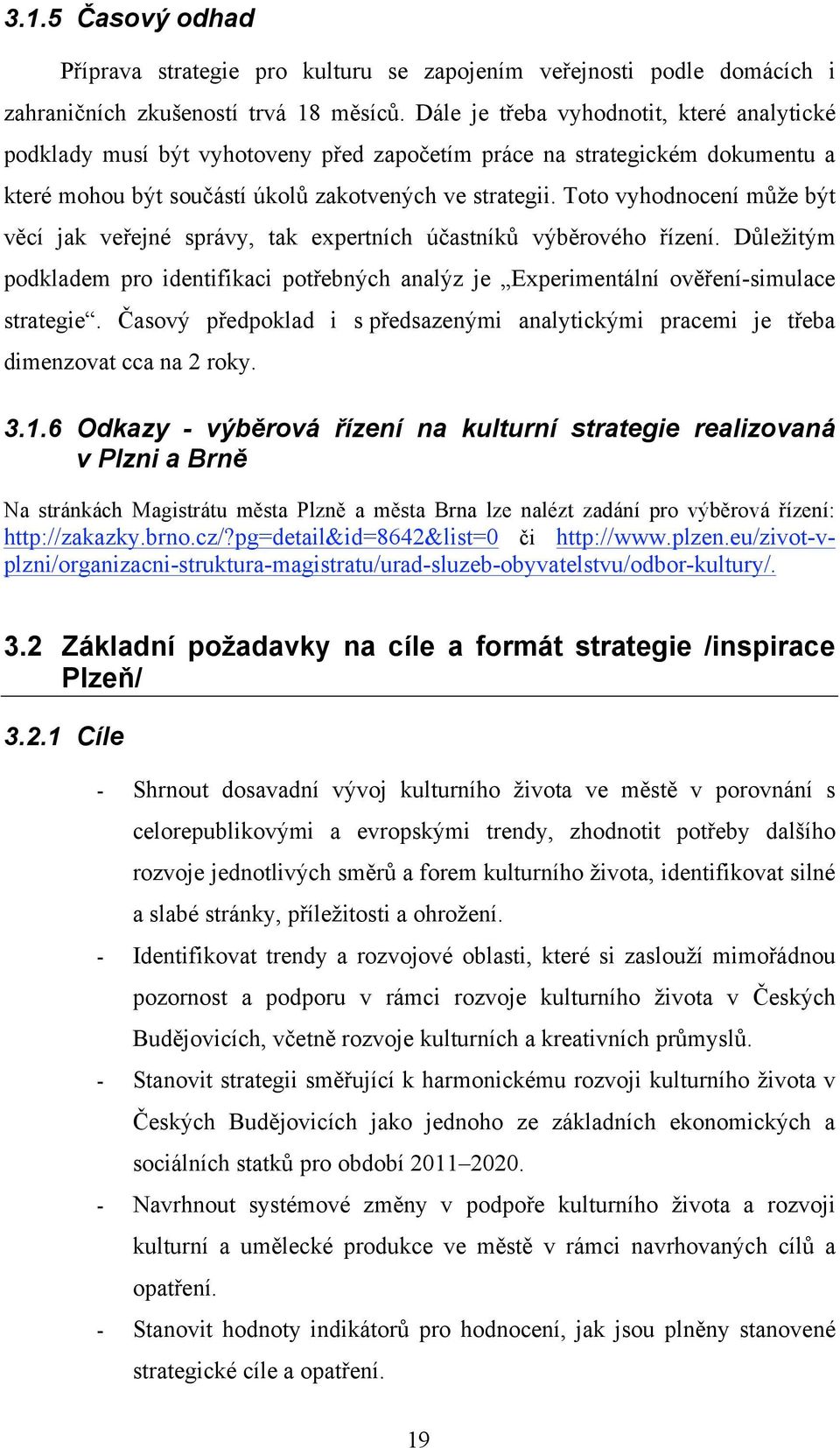 Toto vyhodnocení může být věcí jak veřejné správy, tak expertních účastníků výběrového řízení. Důležitým podkladem pro identifikaci potřebných analýz je Experimentální ověření-simulace strategie.