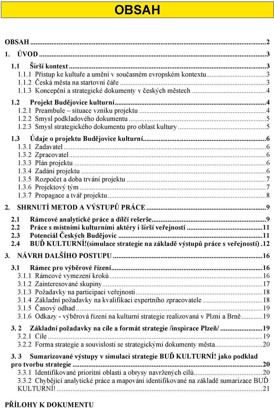 .. 6 1.3.1 Zadavatel... 6 1.3.2 Zpracovatel... 6 1.3.3 Plán projektu... 6 1.3.4 Zadání projektu... 6 1.3.5 Rozpočet a doba trvání projektu... 7 1.3.6 Projektový tým... 7 1.3.7 Propagace a tvář projektu.