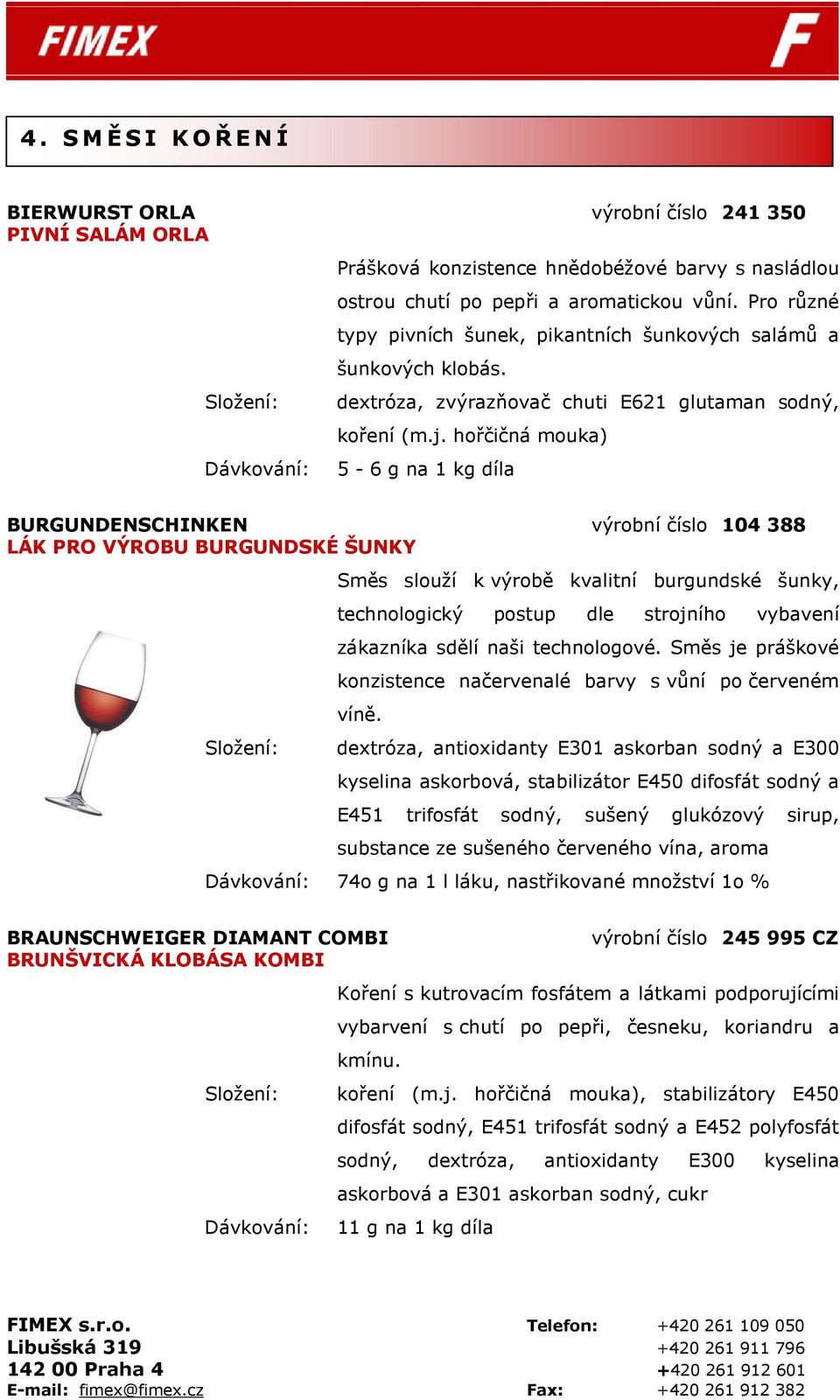 hořčičná mouka) 5-6 g na 1 kg díla BURGUNDENSCHINKEN výrobní číslo 104 388 LÁK PRO VÝROBU BURGUNDSKÉ ŠUNKY Směs slouží k výrobě kvalitní burgundské šunky, technologický postup dle strojního vybavení