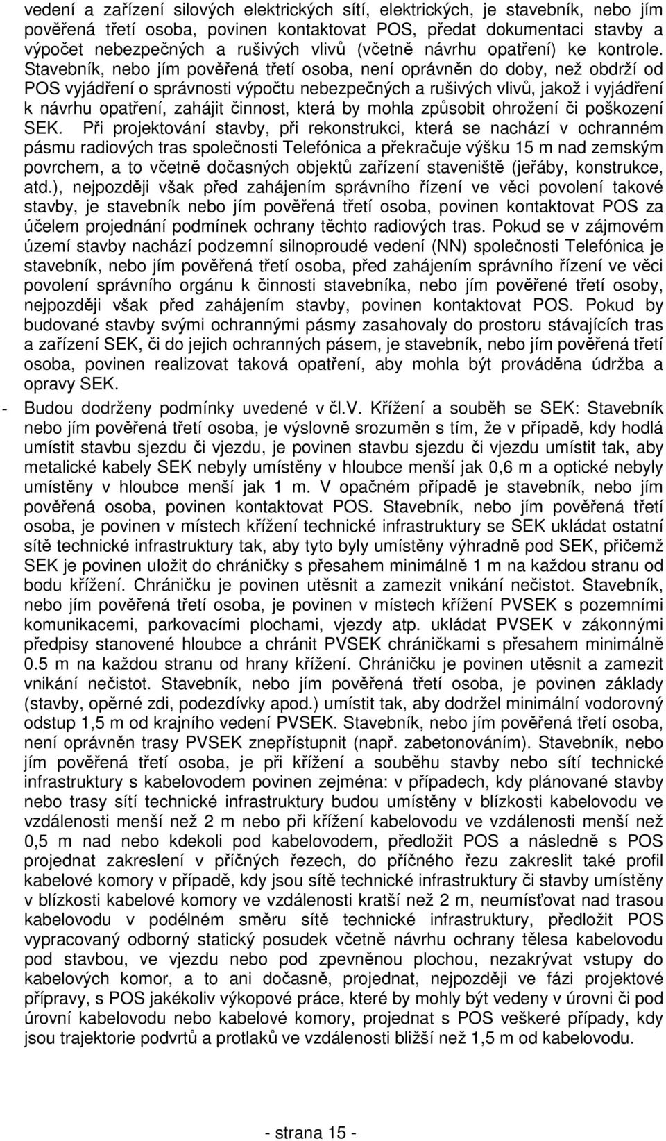 Stavebník, nebo jím pověřená třetí osoba, není oprávněn do doby, než obdrží od POS vyjádření o správnosti výpočtu nebezpečných a rušivých vlivů, jakož i vyjádření k návrhu opatření, zahájit činnost,