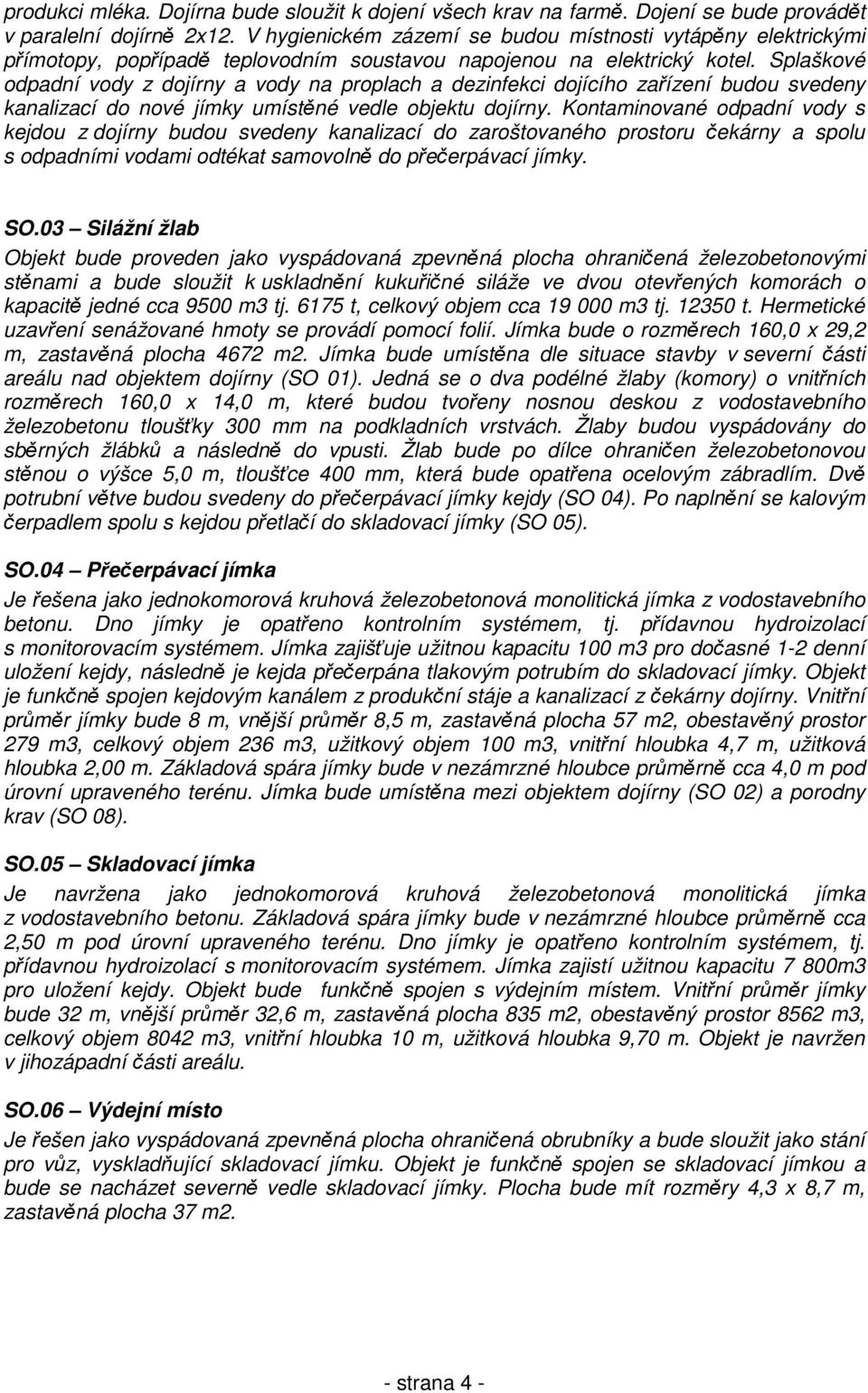 Splaškové odpadní vody z dojírny a vody na proplach a dezinfekci dojícího zařízení budou svedeny kanalizací do nové jímky umístěné vedle objektu dojírny.