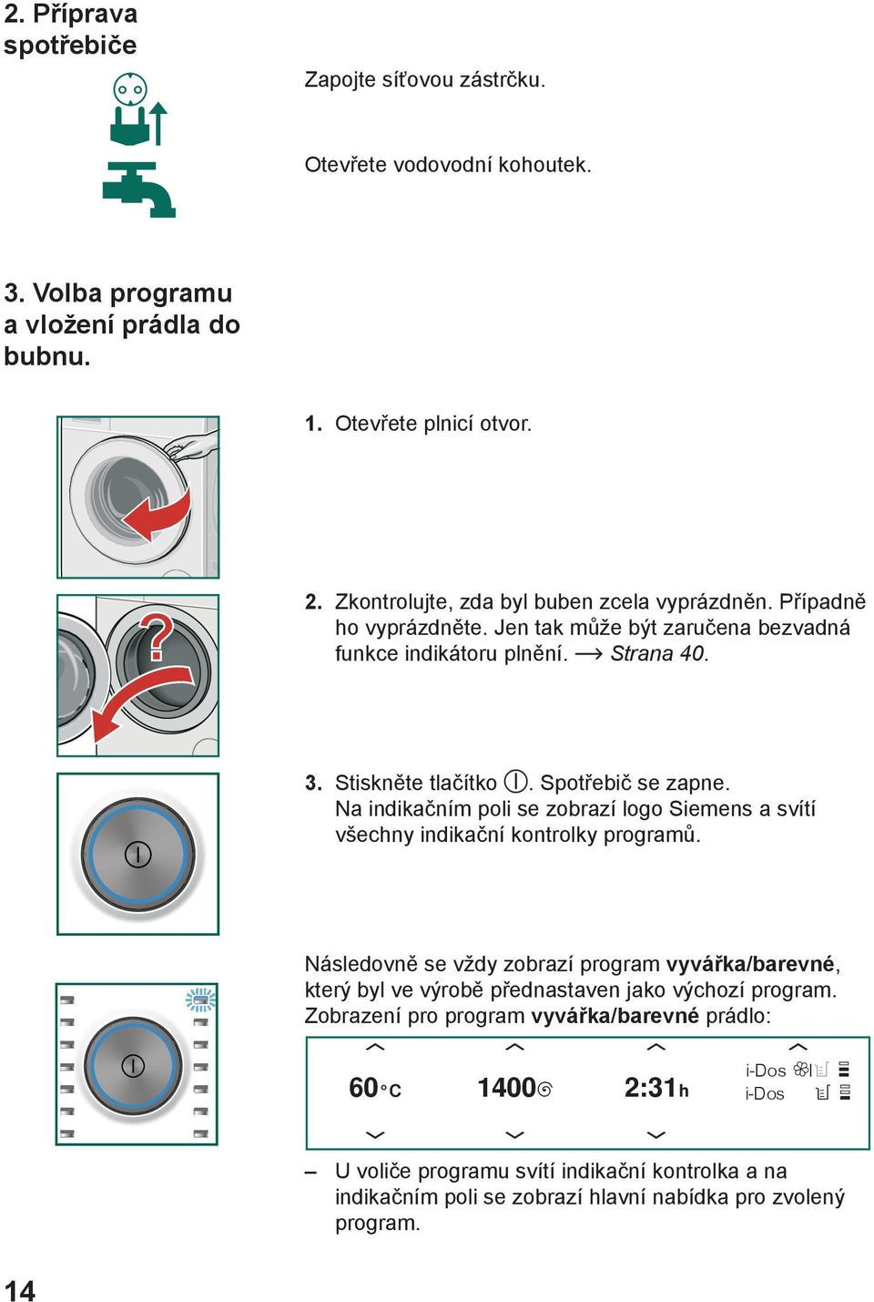 Spotřebič se zapne. Na indikačním poli se zobrazí logo Siemens a svítí všechny indikační kontrolky programů.