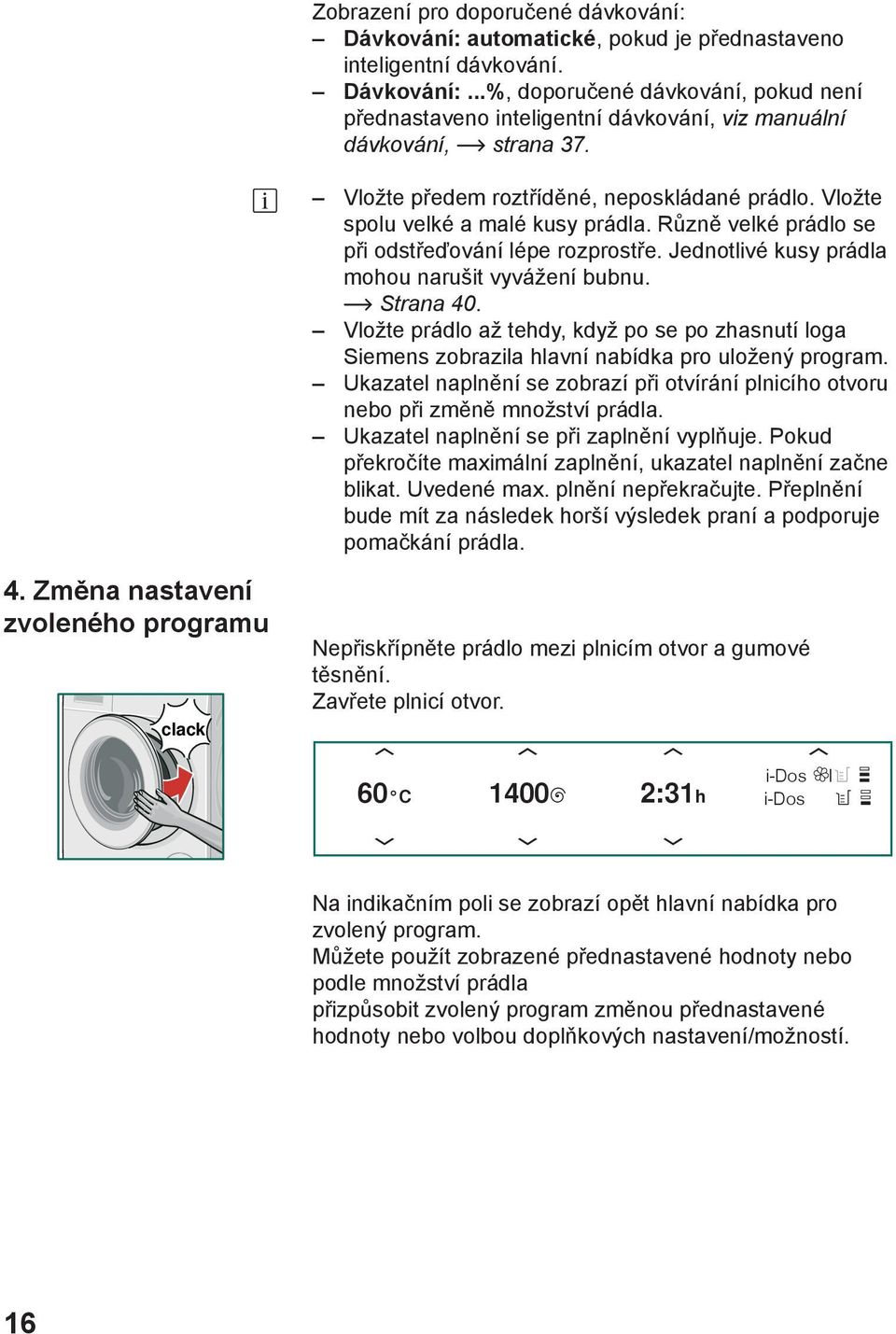 Jednotlivé kusy prádla mohou narušit vyvážení bubnu. Strana 40. Vložte prádlo až tehdy, když po se po zhasnutí loga Siemens zobrazila hlavní nabídka pro uložený program.