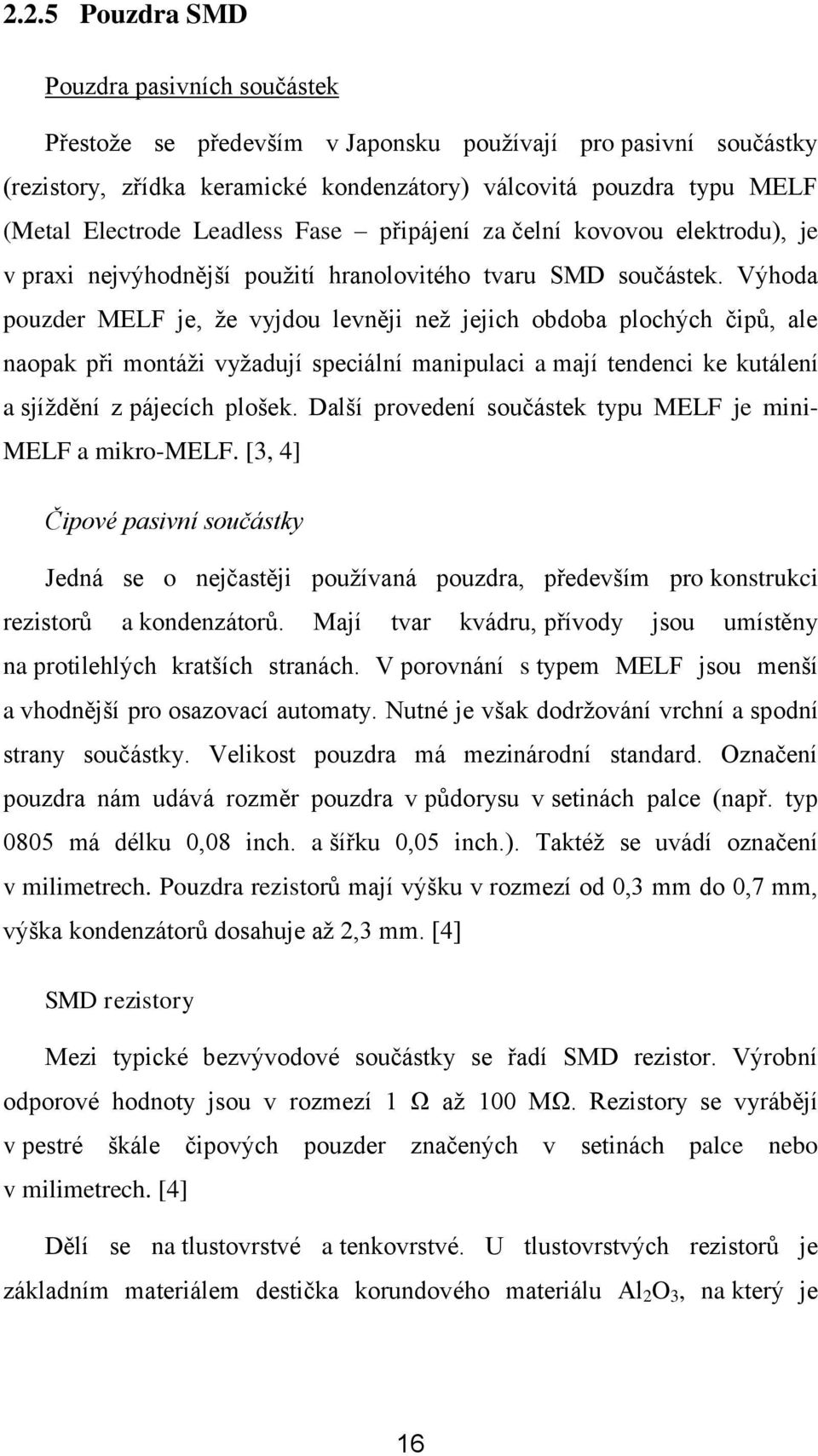 Výhoda pouzder MELF je, že vyjdou levněji než jejich obdoba plochých čipů, ale naopak při montáži vyžadují speciální manipulaci a mají tendenci ke kutálení a sjíždění z pájecích plošek.