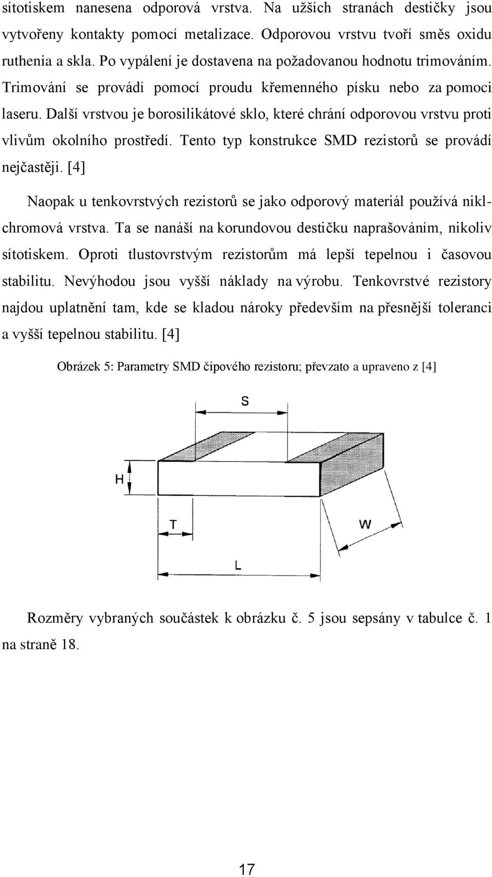 Další vrstvou je borosilikátové sklo, které chrání odporovou vrstvu proti vlivům okolního prostředí. Tento typ konstrukce SMD rezistorů se provádí nejčastěji.