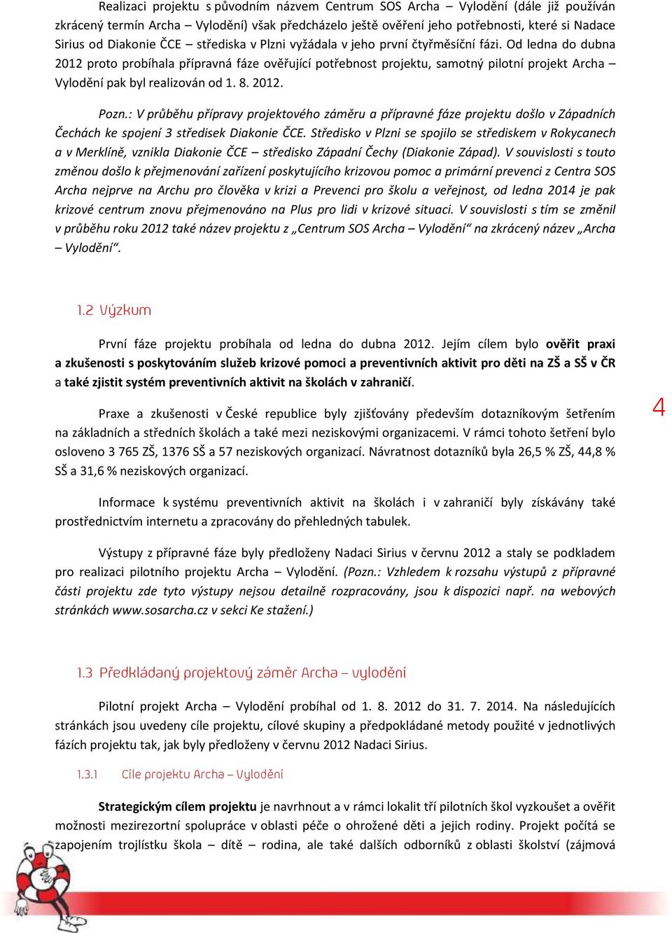 Od ledna do dubna 2012 proto probíhala přípravná fáze ověřující potřebnost projektu, samotný pilotní projekt Archa Vylodění pak byl realizován od 1. 8. 2012. Pozn.