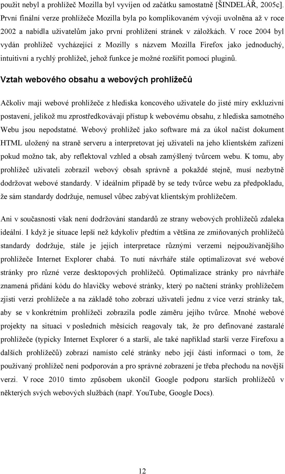 V roce 2004 byl vydán prohlíţeč vycházející z Mozilly s názvem Mozilla Firefox jako jednoduchý, intuitivní a rychlý prohlíţeč, jehoţ funkce je moţné rozšířit pomocí pluginů.