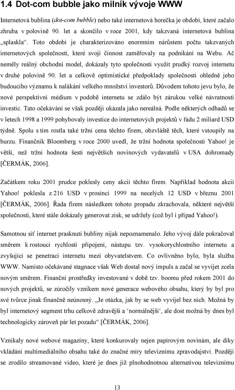 Toto období je charakterizováno enormním nárůstem počtu takzvaných internetových společností, které svoji činnost zaměřovaly na podnikání na Webu.