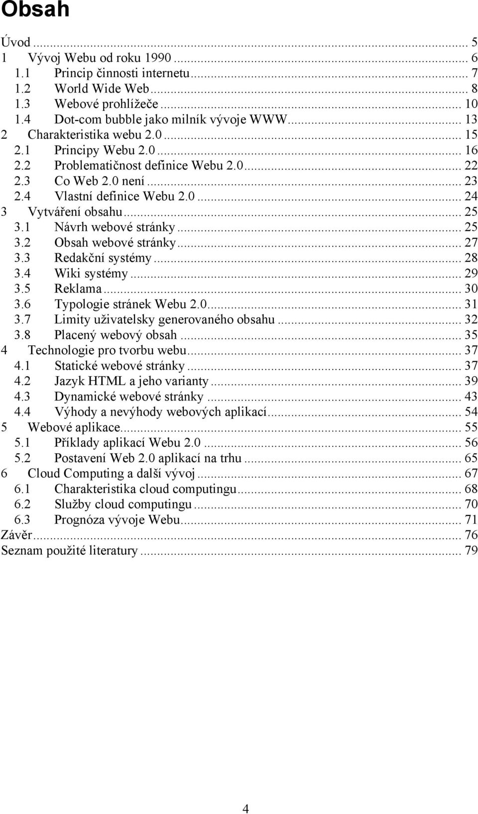 1 Návrh webové stránky... 25 3.2 Obsah webové stránky... 27 3.3 Redakční systémy... 28 3.4 Wiki systémy... 29 3.5 Reklama... 30 3.6 Typologie stránek Webu 2.0... 31 3.