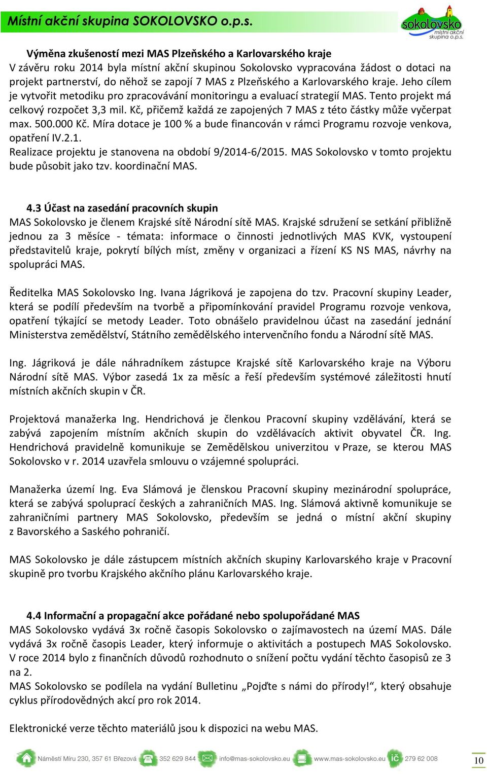 Kč, přičemž každá ze zapojených 7 MAS z této částky může vyčerpat max. 500.000 Kč. Míra dotace je 100 % a bude financován v rámci Programu rozvoje venkova, opatření IV.2.1. Realizace projektu je stanovena na období 9/2014-6/2015.