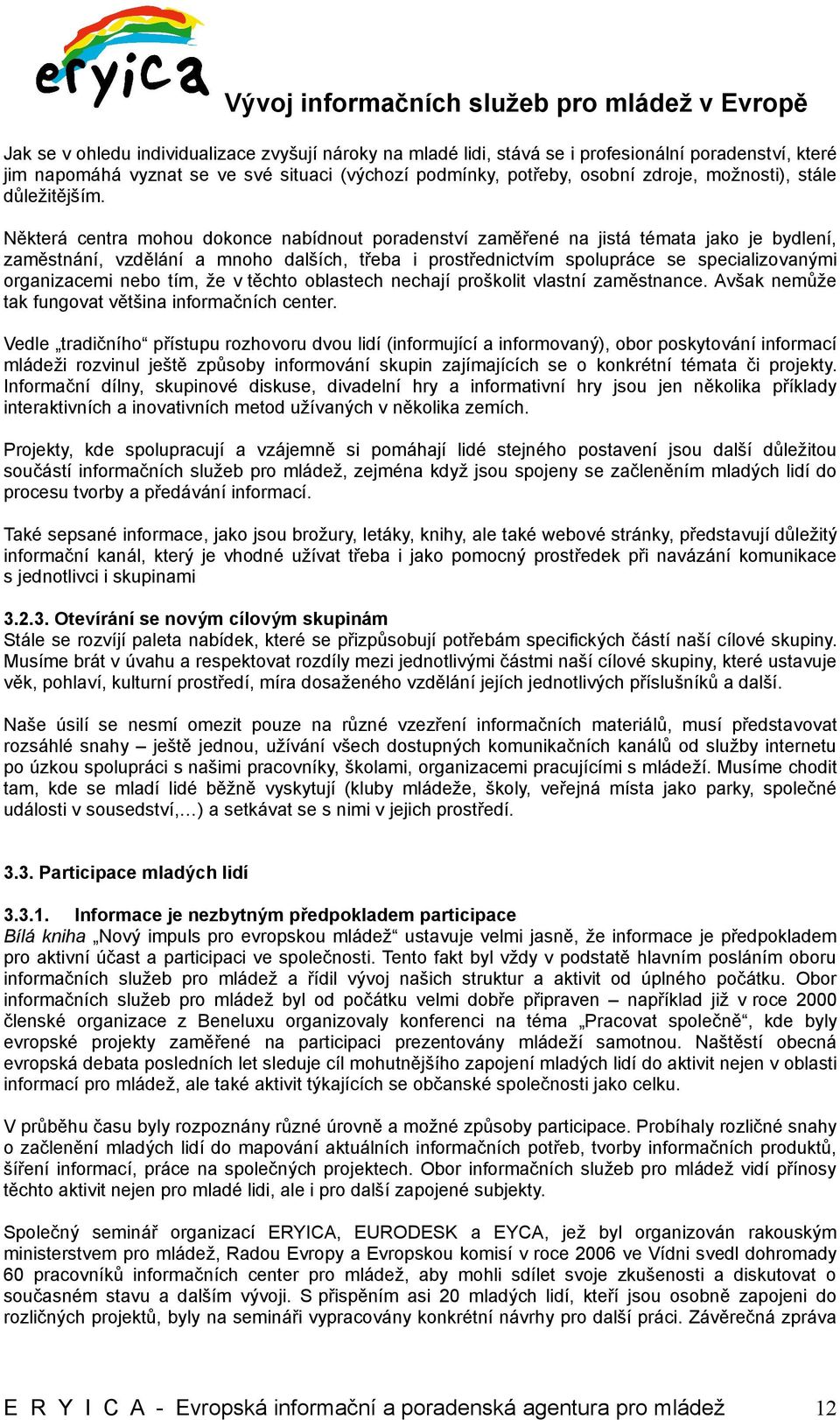 Některá centra mohou dokonce nabídnout poradenství zaměřené na jistá témata jako je bydlení, zaměstnání, vzdělání a mnoho dalších, třeba i prostřednictvím spolupráce se specializovanými organizacemi