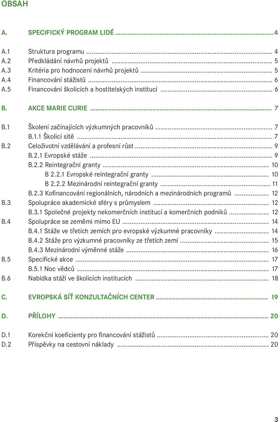 .. 9 B.2.1 Evropské stáže... 9 B.2.2 Reintegrační granty... 10 B 2.2.1 Evropské reintegrační granty... 10 B 2.2.2 Mezinárodní reintegrační granty...11 B.2.3 Kofinancování regionálních, národních a mezinárodních programů.