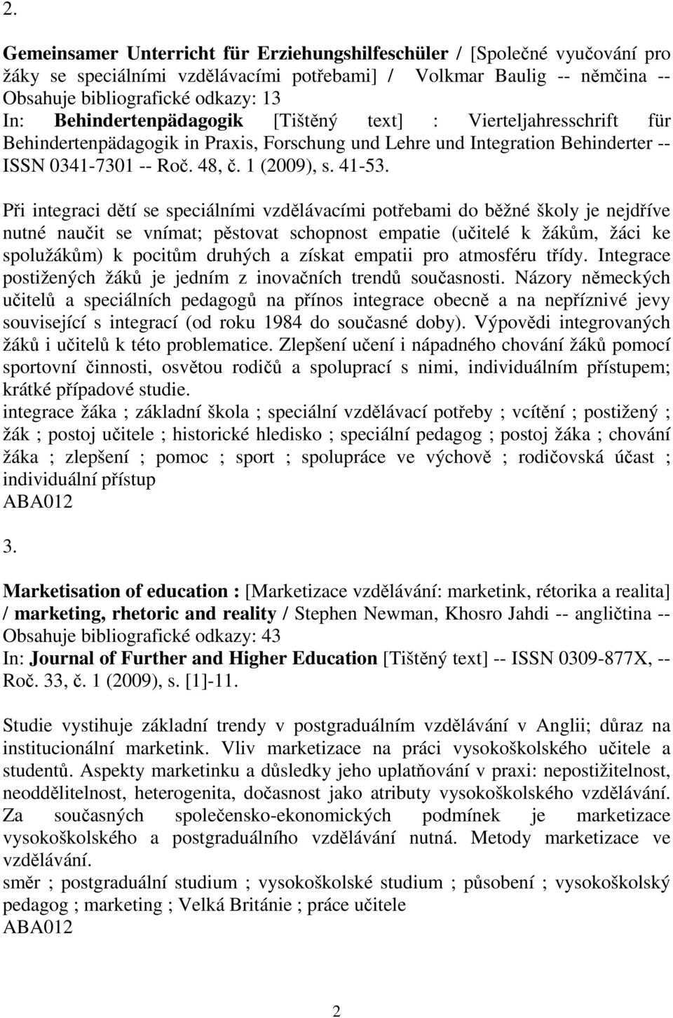 Pi integraci dtí se speciálními vzdlávacími potebami do bžné školy je nejdíve nutné nauit se vnímat; pstovat schopnost empatie (uitelé k žákm, žáci ke spolužákm) k pocitm druhých a získat empatii pro