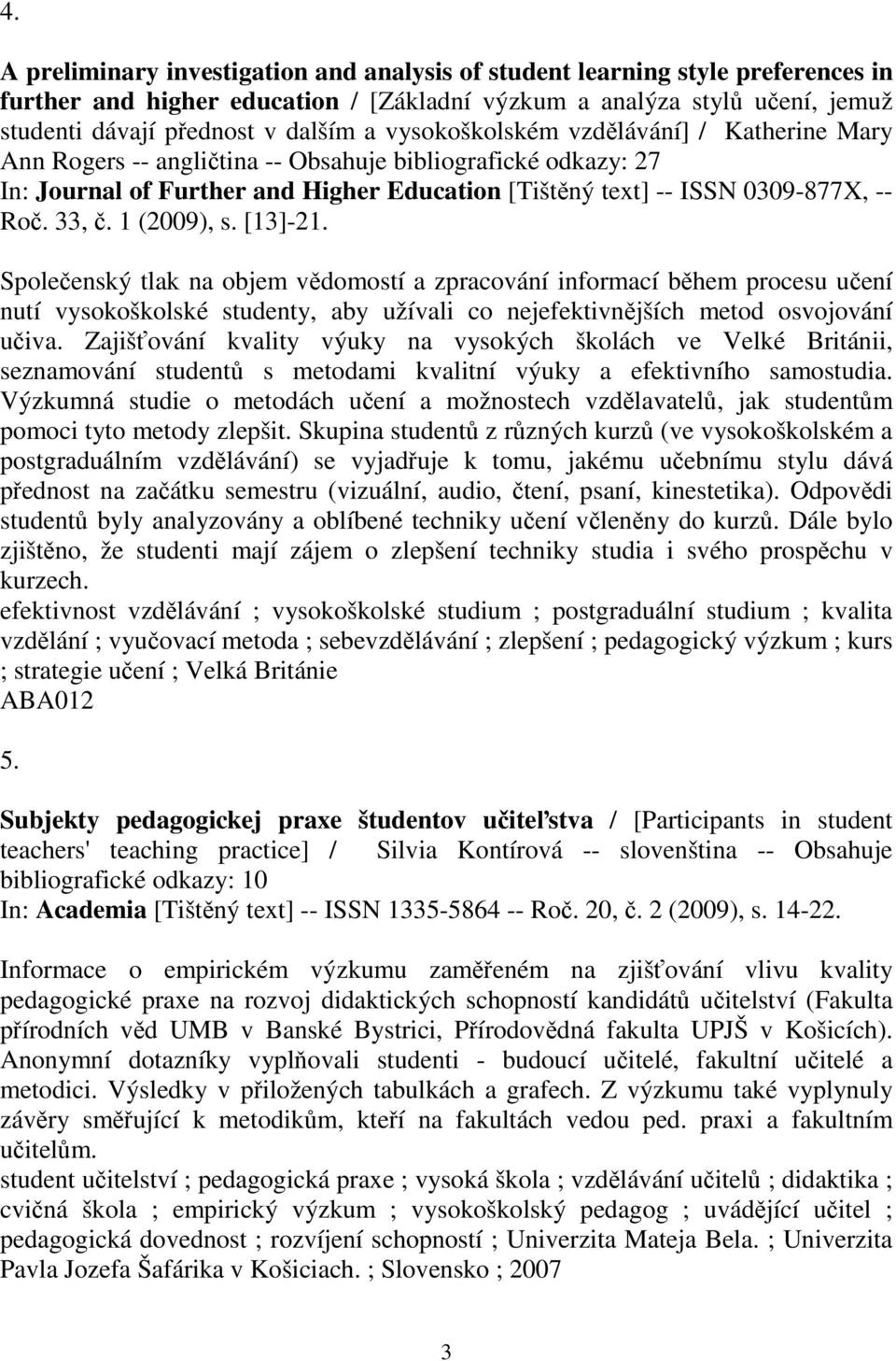 1 (2009), s. [13]-21. Spoleenský tlak na objem vdomostí a zpracování informací bhem procesu uení nutí vysokoškolské studenty, aby užívali co nejefektivnjších metod osvojování uiva.