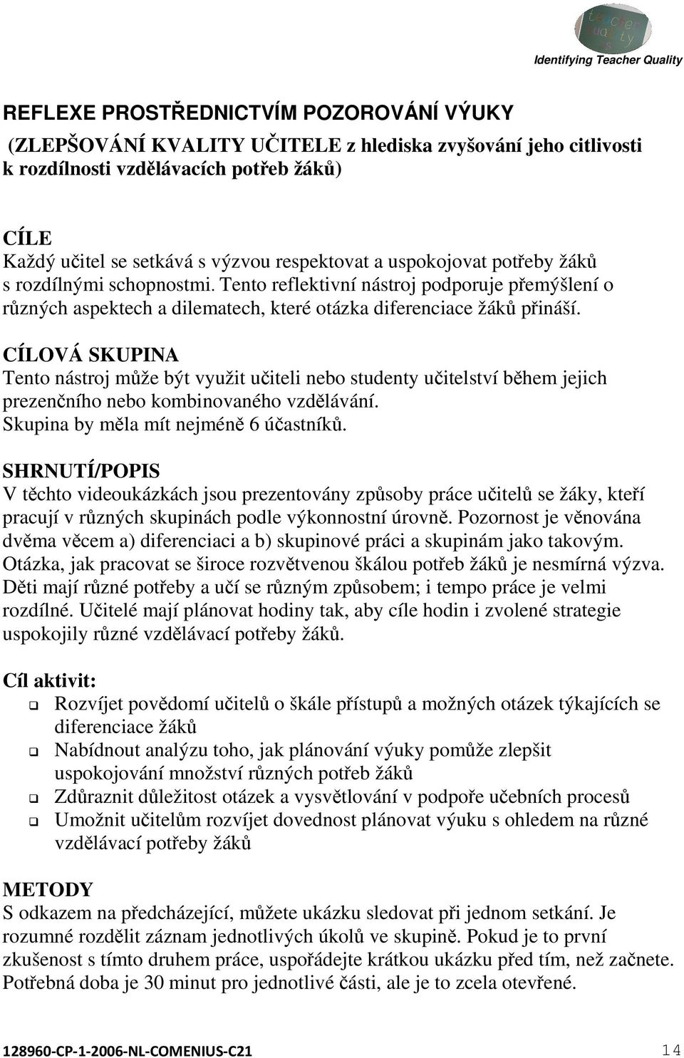 CÍLOVÁ SKUPINA Tento nástroj může být využit učiteli nebo studenty učitelství během jejich prezenčního nebo kombinovaného vzdělávání. Skupina by měla mít nejméně 6 účastníků.