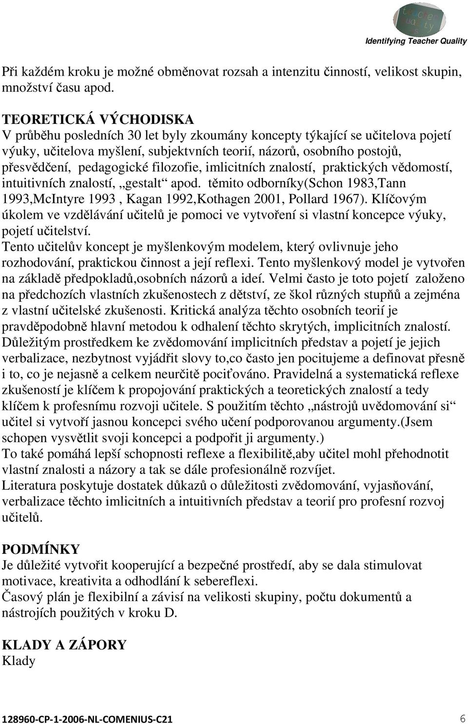 filozofie, imlicitních znalostí, praktických vědomostí, intuitivních znalostí, gestalt apod. těmito odborníky(schon 1983,Tann 1993,McIntyre 1993, Kagan 1992,Kothagen 2001, Pollard 1967).