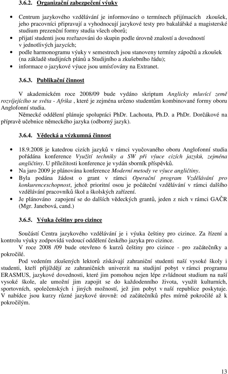 studium prezenční formy studia všech oborů; přijatí studenti jsou rozřazováni do skupin podle úrovně znalostí a dovedností v jednotlivých jazycích; podle harmonogramu výuky v semestrech jsou