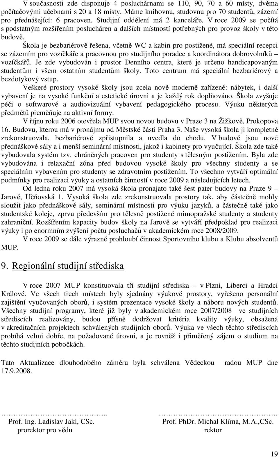 Škola je bezbariérově řešena, včetně WC a kabin pro postižené, má speciální recepci se zázemím pro vozíčkáře a pracovnou pro studijního poradce a koordinátora dobrovolníků vozíčkářů.