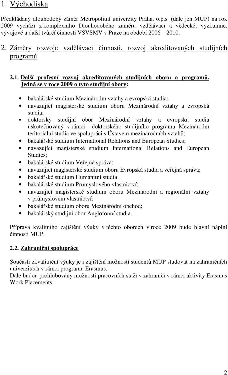 Jedná se v roce 2009 o tyto studijní obory: bakalářské studium Mezinárodní vztahy a evropská studia; navazující magisterské studium oboru Mezinárodní vztahy a evropská studia; doktorský studijní obor