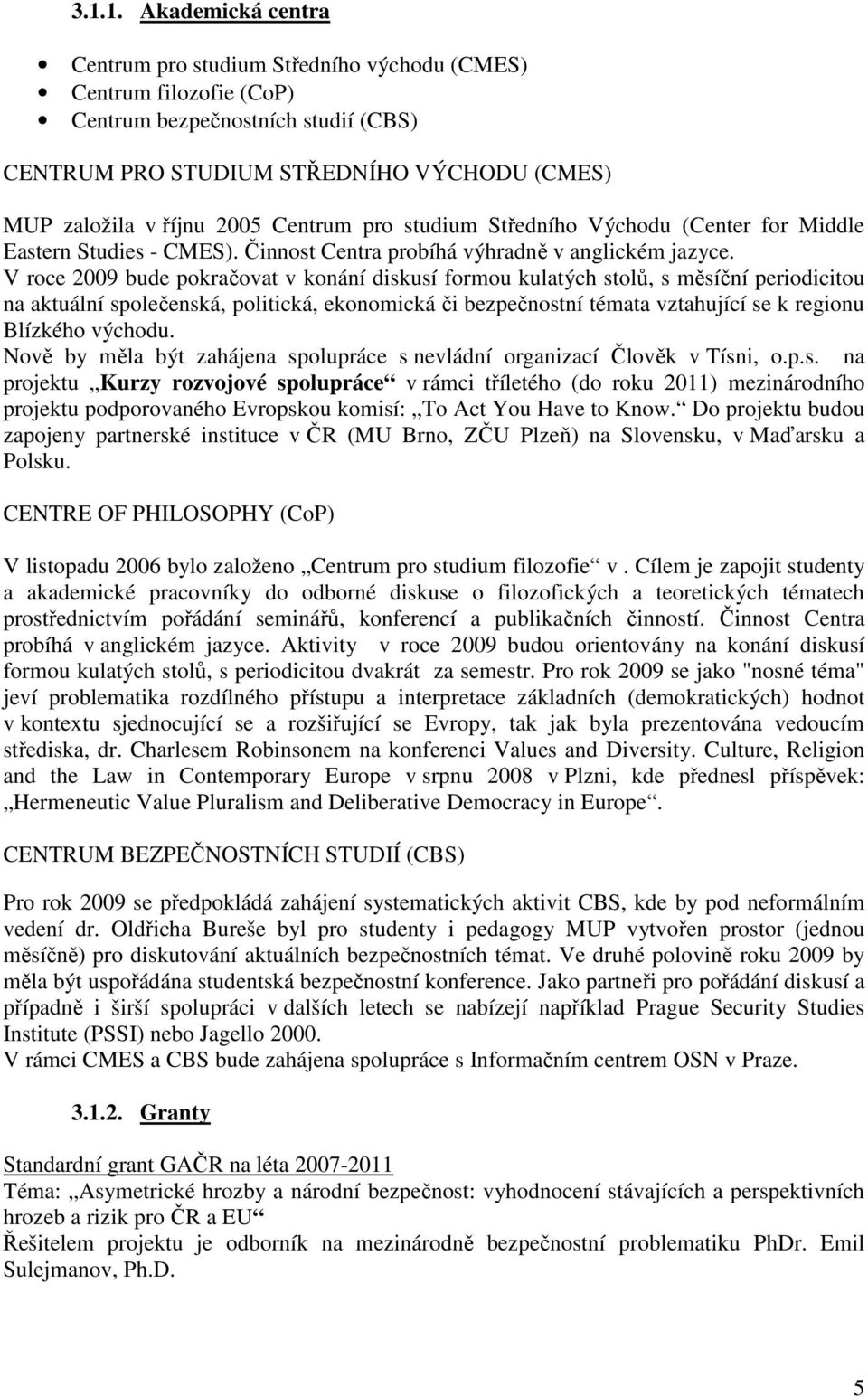 V roce 2009 bude pokračovat v konání diskusí formou kulatých stolů, s měsíční periodicitou na aktuální společenská, politická, ekonomická či bezpečnostní témata vztahující se k regionu Blízkého