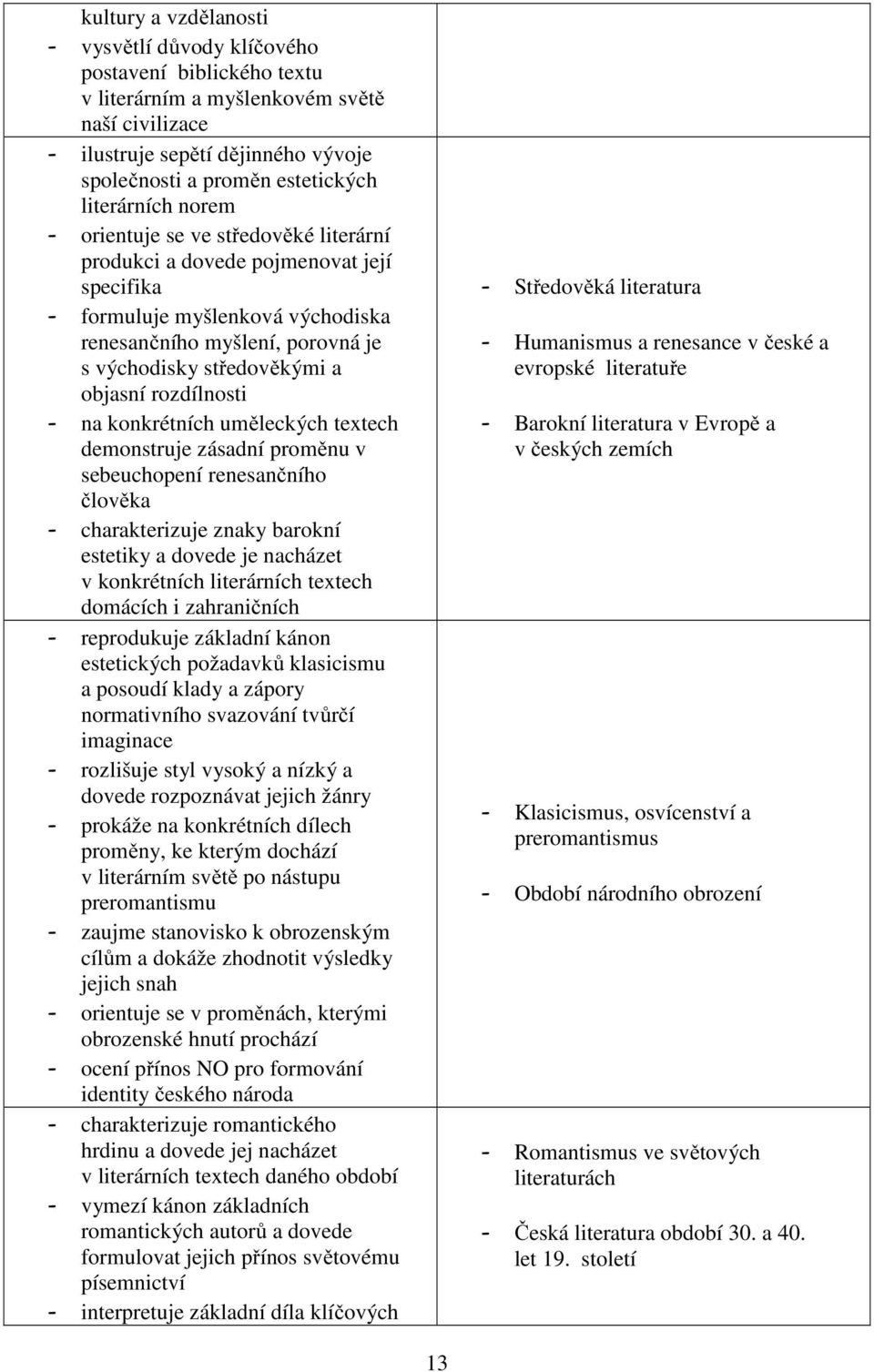 objasní rozdílnosti - na konkrétních uměleckých textech demonstruje zásadní proměnu v sebeuchopení renesančního člověka - charakterizuje znaky barokní estetiky a dovede je nacházet v konkrétních