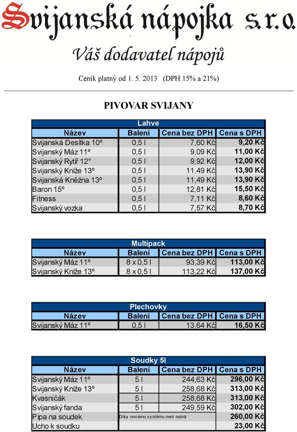 Kč 13,90 Kč Svijanská Kněžna 13º 0,5 l 11,49 Kč 13,90 Kč Baron 15º 0,5 l 12,81 Kč 15,50 Kč Fitness 0,5 l 7,11 Kč 8,60 Kč Svijanský vozka 0,5 l 7,57 Kč 8,70 Kč Multipack Svijanský Máz 11º 8 x 0,5