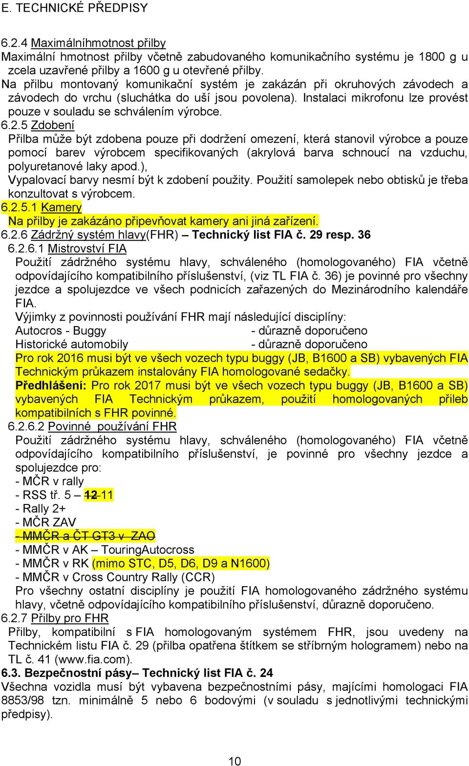 6.2.5 Zdobení Přilba může být zdobena pouze při dodržení omezení, která stanovil výrobce a pouze pomocí barev výrobcem specifikovaných (akrylová barva schnoucí na vzduchu, polyuretanové laky apod.