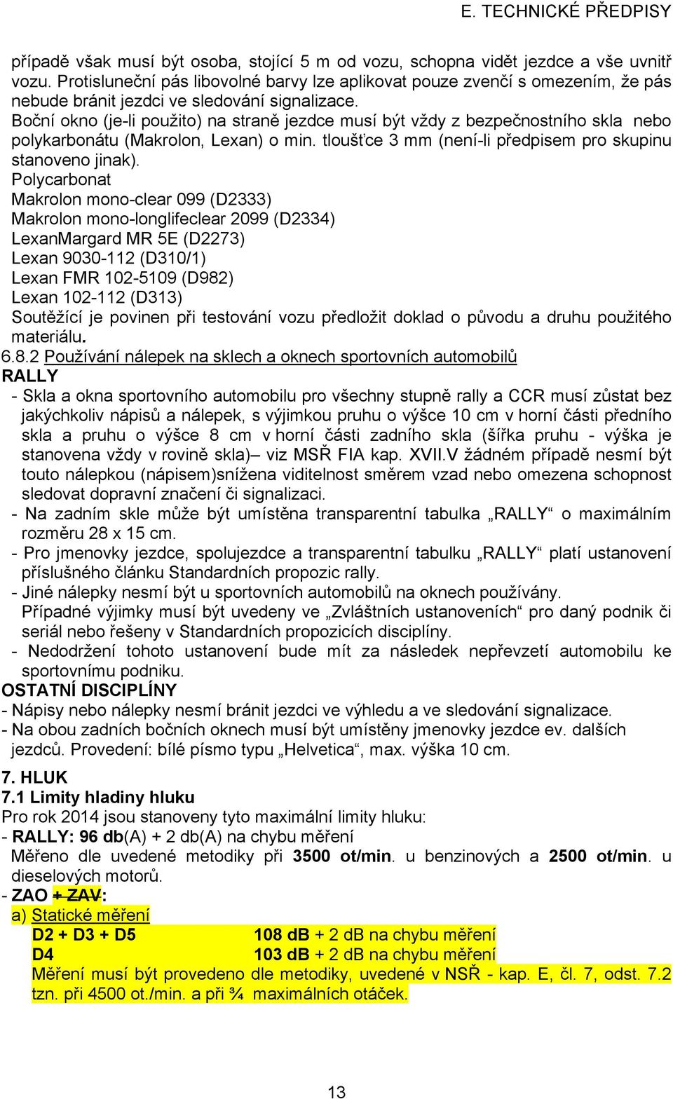 Boční okno (je-li použito) na straně jezdce musí být vždy z bezpečnostního skla nebo polykarbonátu (Makrolon, Lexan) o min. tloušťce 3 mm (není-li předpisem pro skupinu stanoveno jinak).