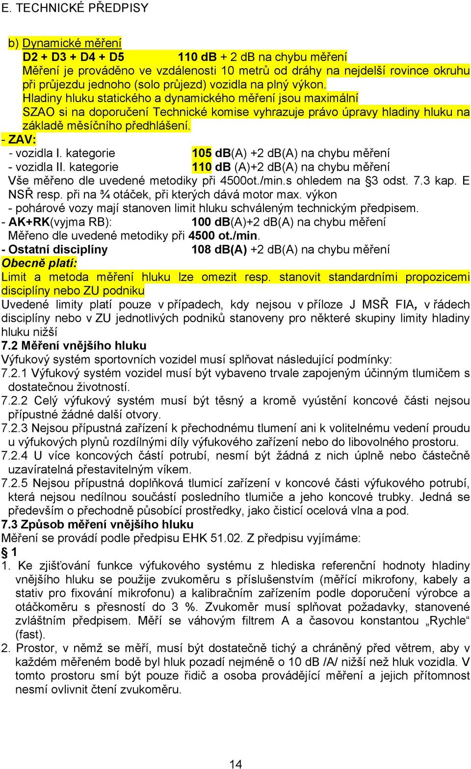 kategorie 105 db(a) +2 db(a) na chybu měření - vozidla II. kategorie 110 db (A)+2 db(a) na chybu měření Vše měřeno dle uvedené metodiky při 4500ot./min.s ohledem na 3 odst. 7.3 kap. E NSŘ resp.