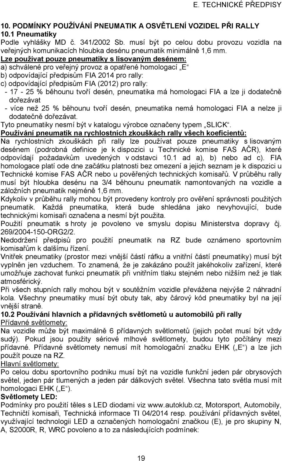 Lze používat pouze pneumatiky s lisovaným desénem: a) schválené pro veřejný provoz a opatřené homologací E b) odpovídající předpisům FIA 2014 pro rally: c) odpovídající předpisům FIA (2012) pro