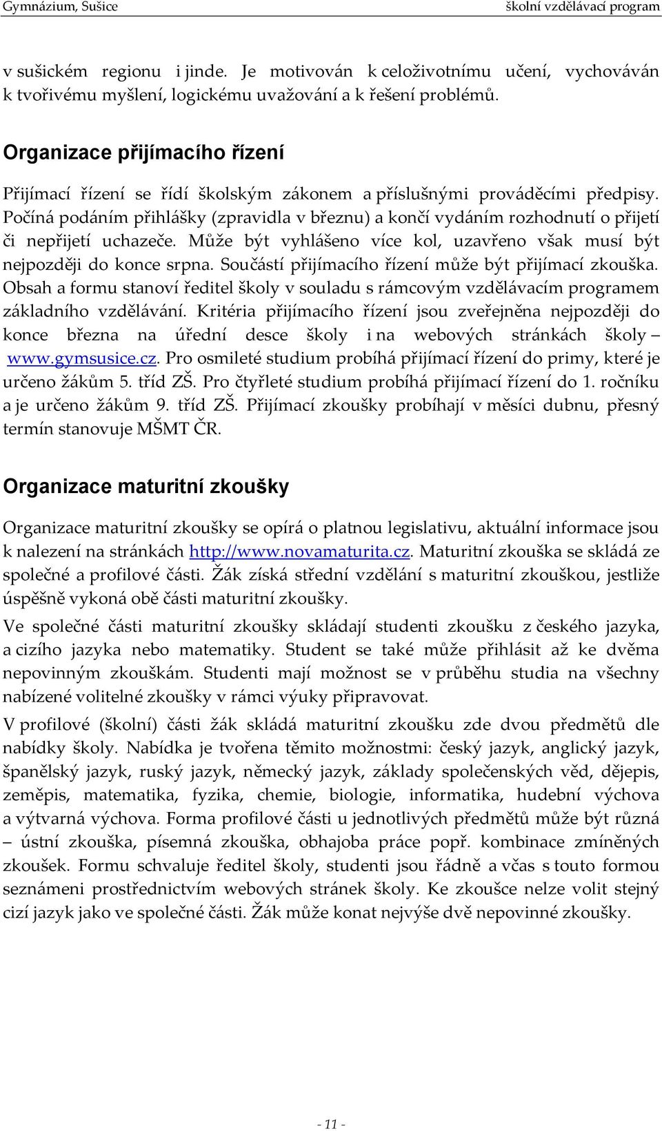 Počíná podáním přihlášky (zpravidla v březnu) a končí vydáním rozhodnutí o přijetí či nepřijetí uchazeče. Může být vyhlášeno více kol, uzavřeno však musí být nejpozději do konce srpna.