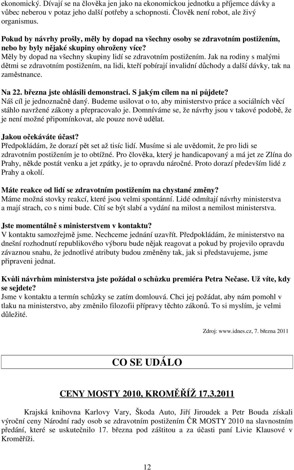 Jak na rodiny s malými dětmi se zdravotním postižením, na lidi, kteří pobírají invalidní důchody a další dávky, tak na zaměstnance. Na 22. března jste ohlásili demonstraci.