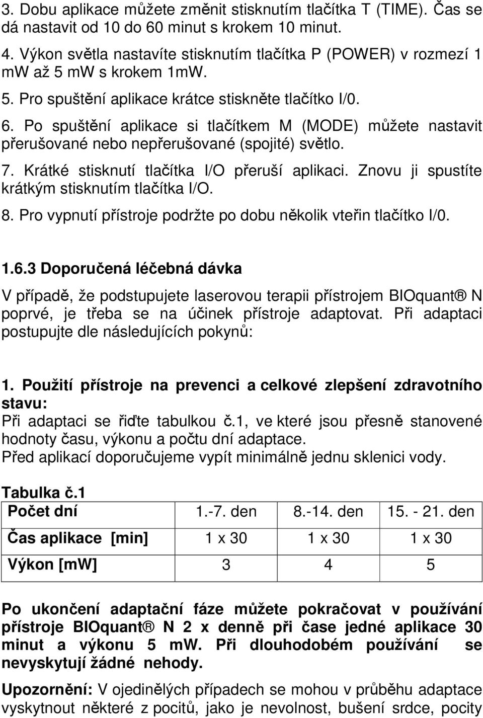 Po spuštění aplikace si tlačítkem M (MODE) můžete nastavit přerušované nebo nepřerušované (spojité) světlo. 7. Krátké stisknutí tlačítka I/O přeruší aplikaci.