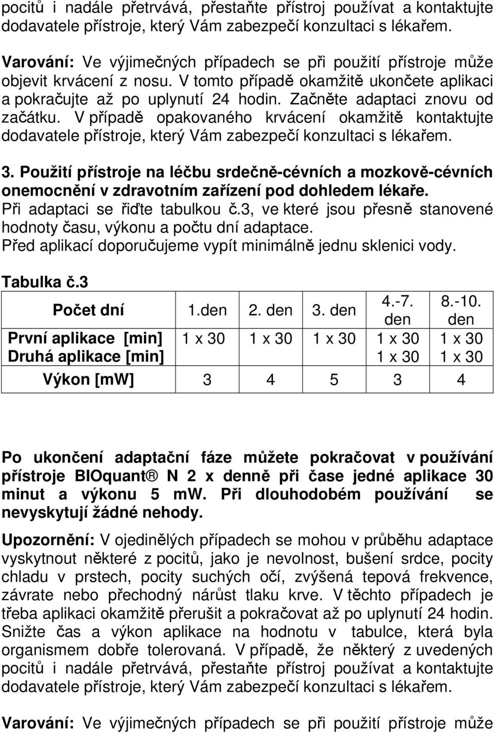 Začněte adaptaci znovu od začátku. V případě opakovaného krvácení okamžitě kontaktujte dodavatele přístroje, který Vám zabezpečí konzultaci s lékařem. 3.