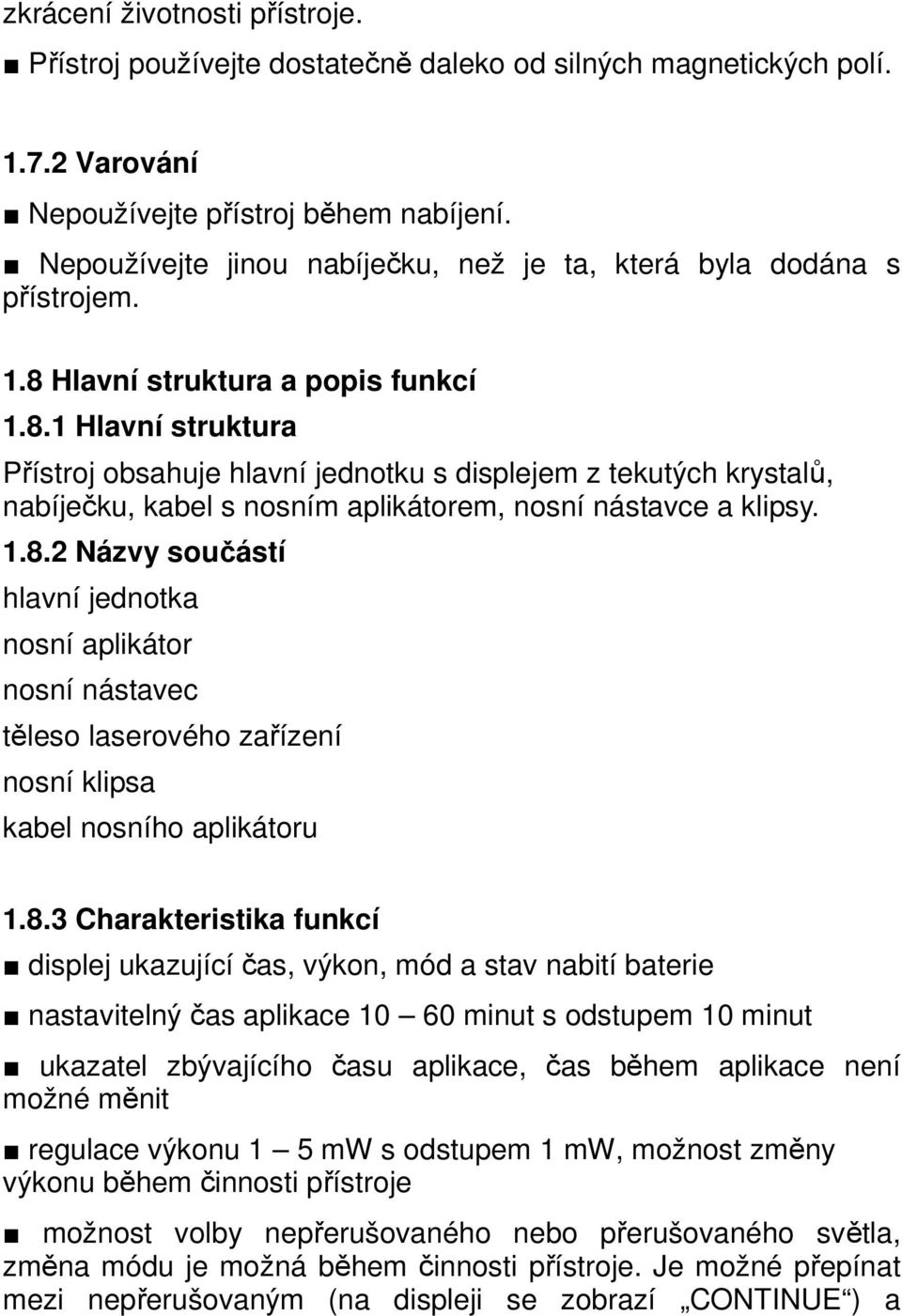 Hlavní struktura a popis funkcí 1.8.1 Hlavní struktura Přístroj obsahuje hlavní jednotku s displejem z tekutých krystalů, nabíječku, kabel s nosním aplikátorem, nosní nástavce a klipsy. 1.8.2 Názvy součástí hlavní jednotka nosní aplikátor nosní nástavec těleso laserového zařízení nosní klipsa kabel nosního aplikátoru 1.