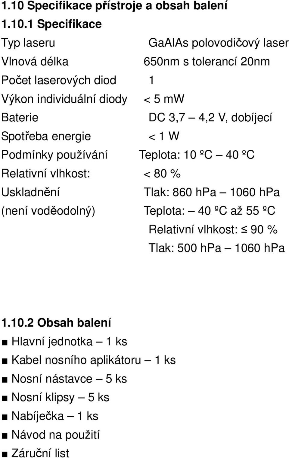 Relativní vlhkost: < 80 % Uskladnění Tlak: 860 hpa 1060 hpa (není voděodolný) Teplota: 40 ºC až 55 ºC Relativní vlhkost: 90 % Tlak: 500 hpa 1060