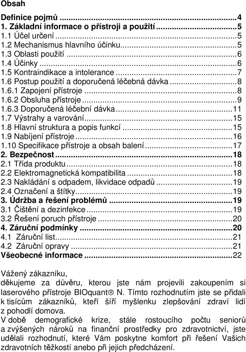 8 Hlavní struktura a popis funkcí...15 1.9 Nabíjení přístroje...16 1.10 Specifikace přístroje a obsah balení...17 2. Bezpečnost...18 2.1 Třída produktu...18 2.2 Elektromagnetická kompatibilita...18 2.3 Nakládání s odpadem, likvidace odpadů.