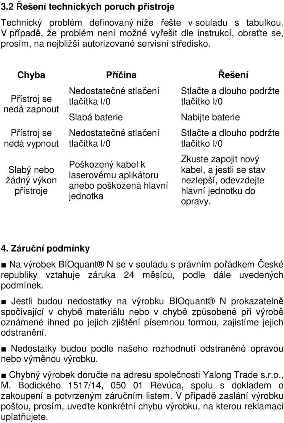 Chyba Příčina Řešení Přístroj se nedá zapnout Přístroj se nedá vypnout Slabý nebo žádný výkon přístroje Nedostatečné stlačení tlačítka I/0 Slabá baterie Nedostatečné stlačení tlačítka I/0 Poškozený