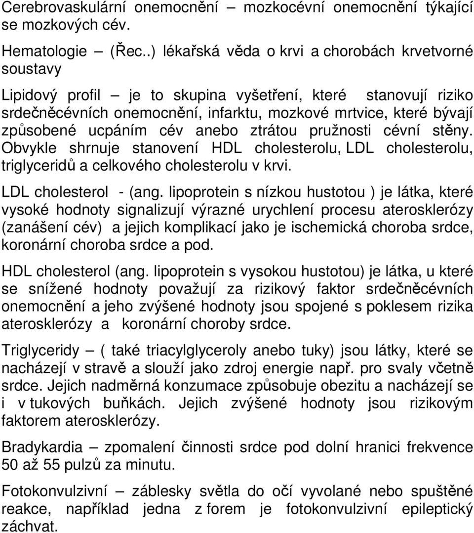 ucpáním cév anebo ztrátou pružnosti cévní stěny. Obvykle shrnuje stanovení HDL cholesterolu, LDL cholesterolu, triglyceridů a celkového cholesterolu v krvi. LDL cholesterol - (ang.