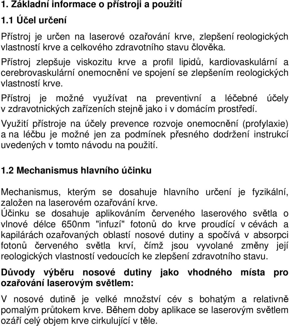 Přístroj je možné využívat na preventivní a léčebné účely v zdravotnických zařízeních stejně jako i v domácím prostředí.