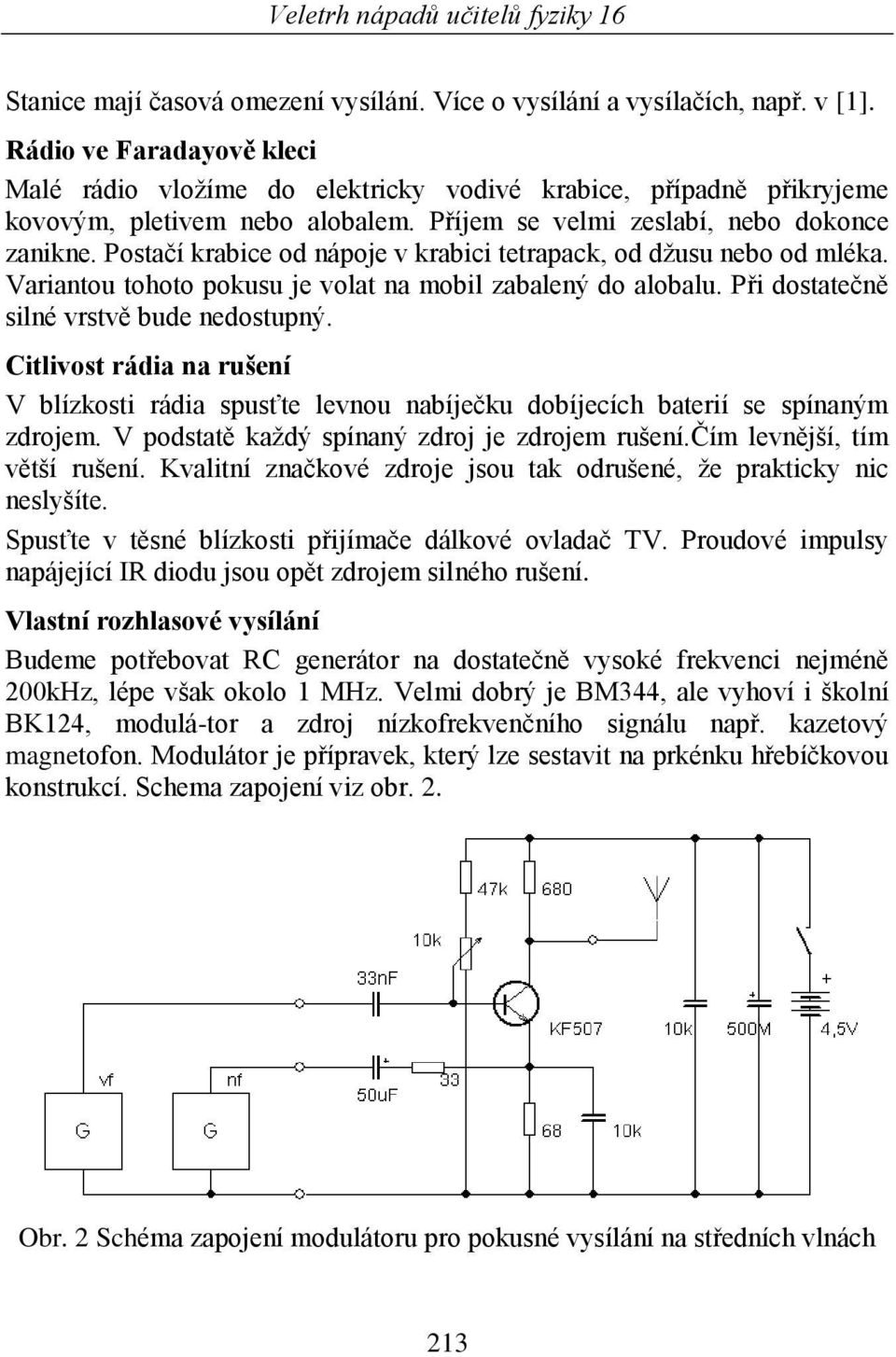 Postačí krabice od nápoje v krabici tetrapack, od dţusu nebo od mléka. Variantou tohoto pokusu je volat na mobil zabalený do alobalu. Při dostatečně silné vrstvě bude nedostupný.