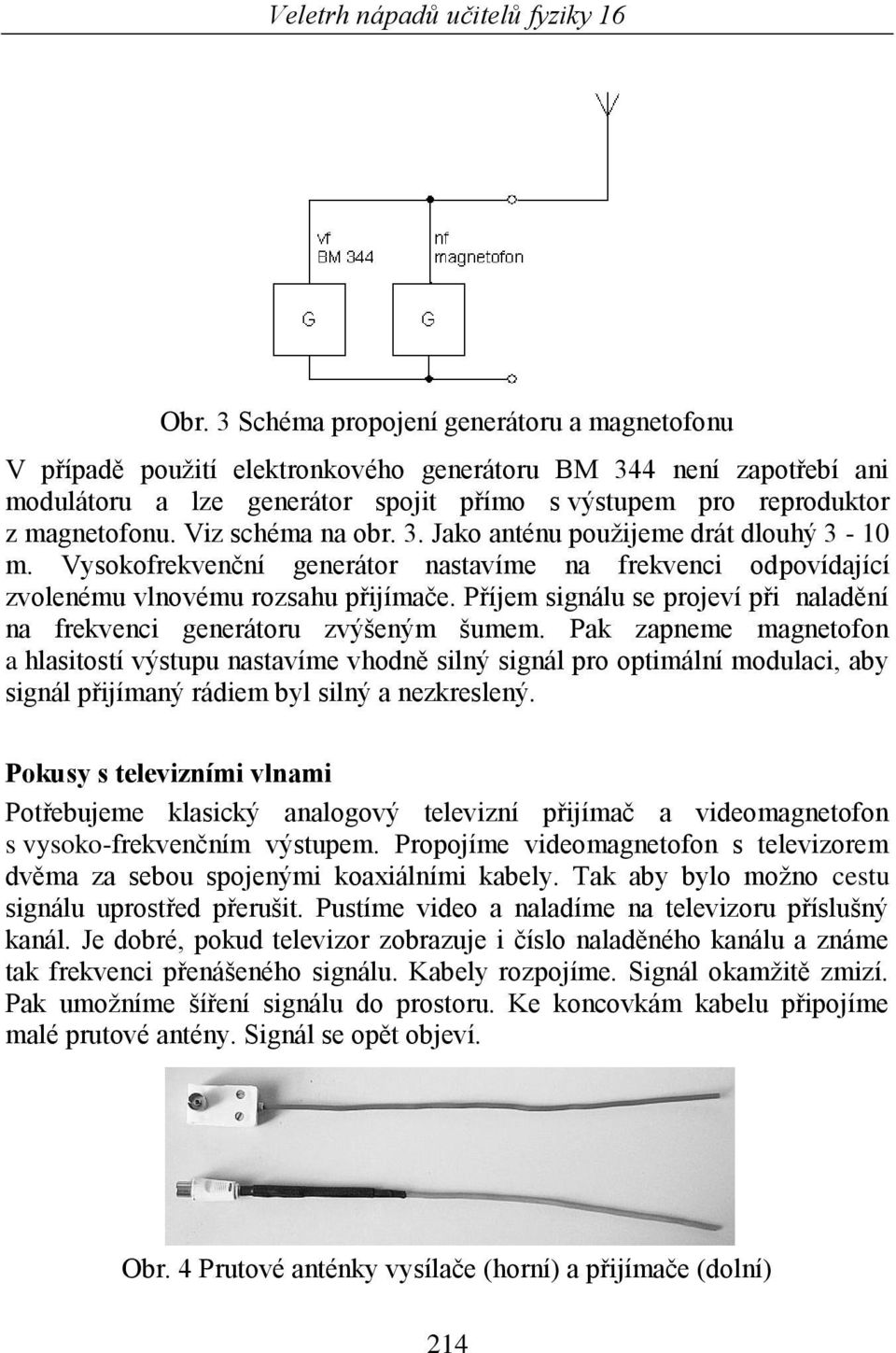 Příjem signálu se projeví při naladění na frekvenci generátoru zvýšeným šumem.